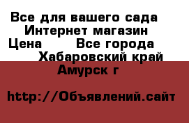 Все для вашего сада!!!!Интернет магазин › Цена ­ 1 - Все города  »    . Хабаровский край,Амурск г.